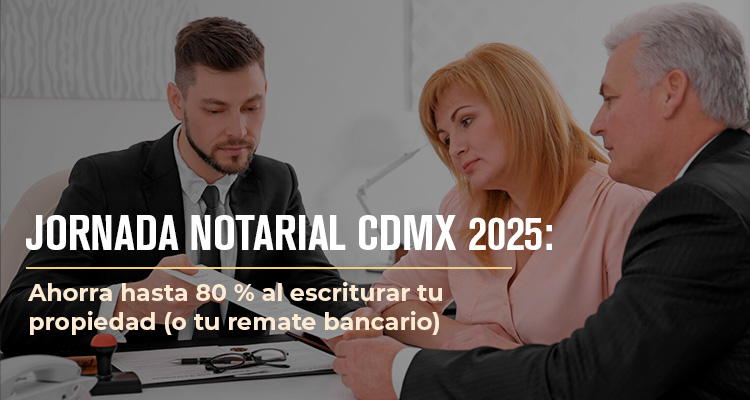 Jornada Notarial CDMX 2025: Ahorra hasta 80 % al escriturar tu propiedad (o tu remate bancario)