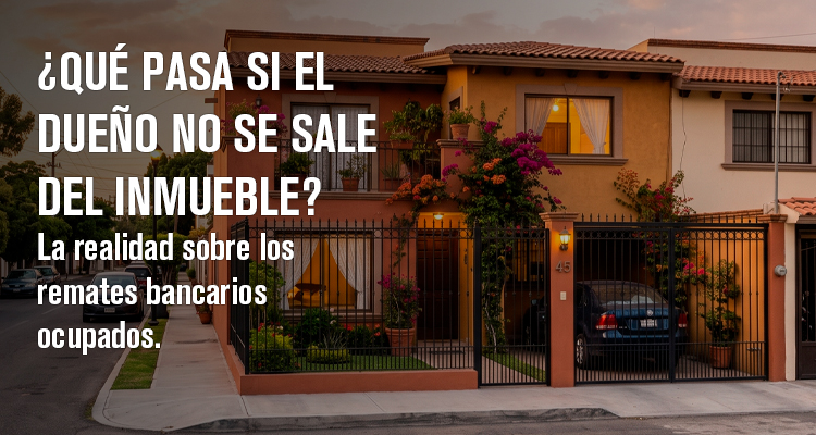 ¿Qué pasa si el dueño no se sale del inmueble? La realidad sobre los remates bancarios ocupados